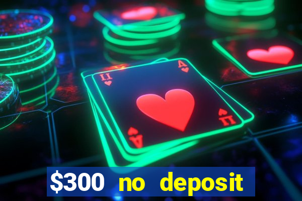 $300 no deposit bonus casino