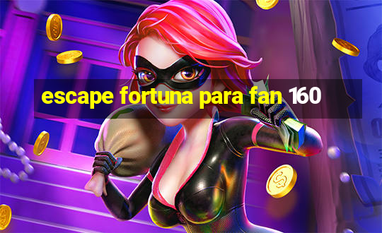 escape fortuna para fan 160