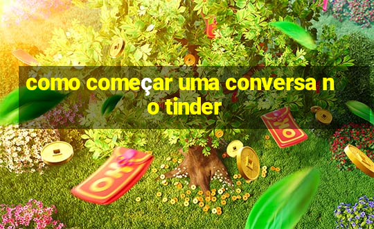 como começar uma conversa no tinder