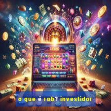 o que é rob? investidor