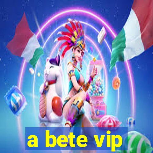 a bete vip