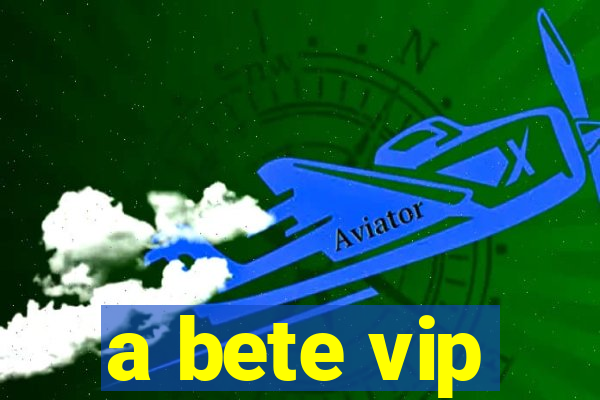 a bete vip