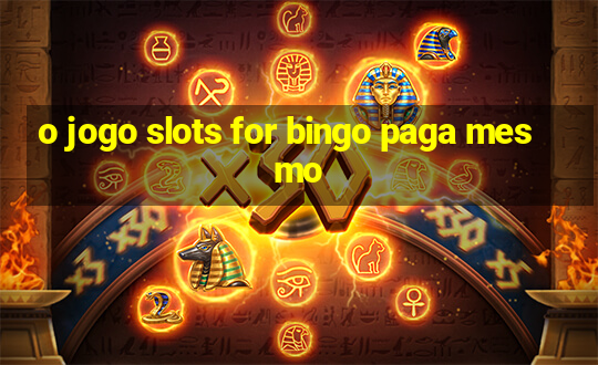 o jogo slots for bingo paga mesmo