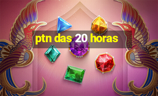 ptn das 20 horas