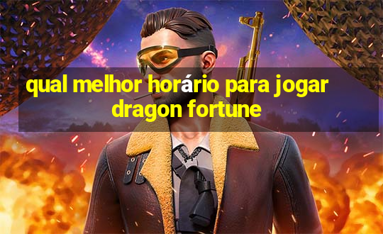 qual melhor horário para jogar dragon fortune