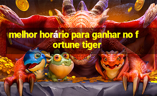 melhor horário para ganhar no fortune tiger