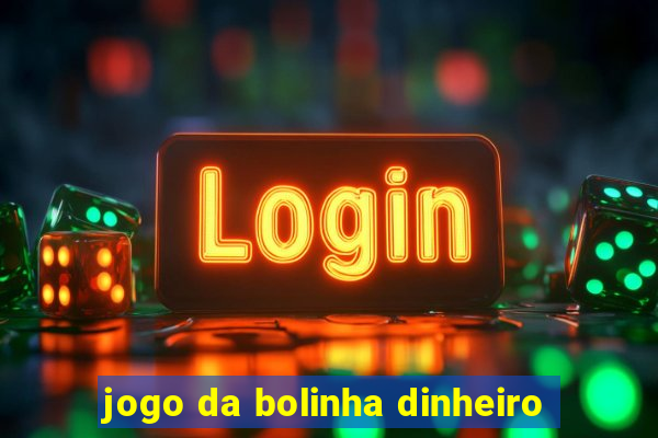 jogo da bolinha dinheiro