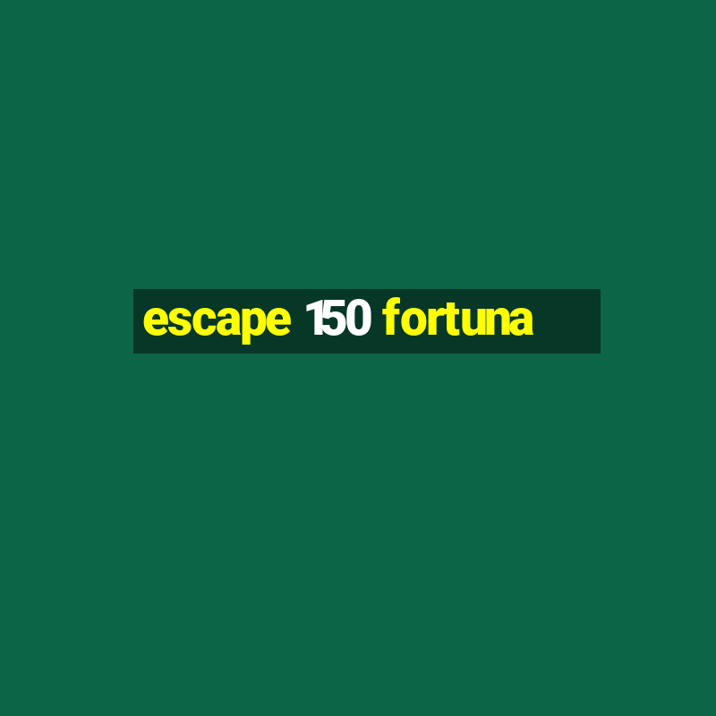 escape 150 fortuna