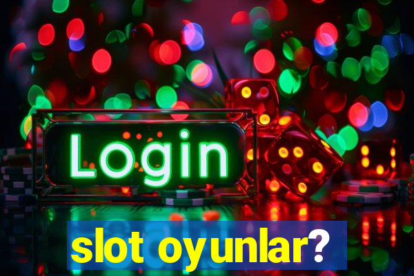 slot oyunlar?