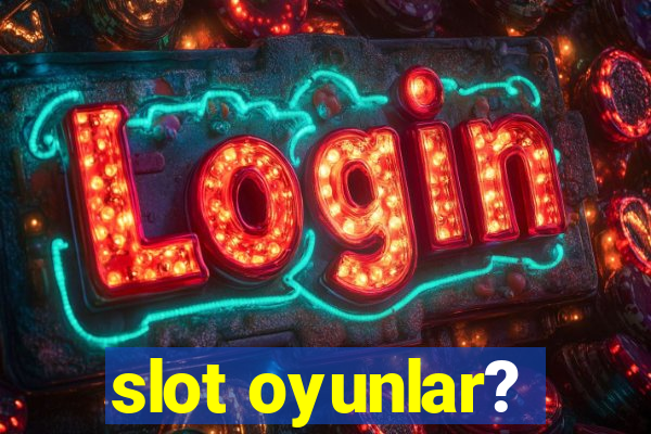 slot oyunlar?