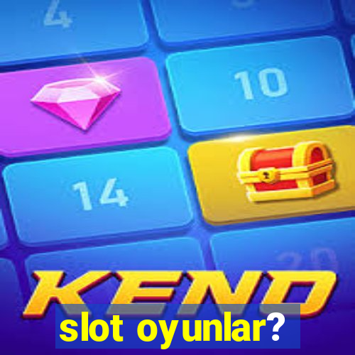 slot oyunlar?