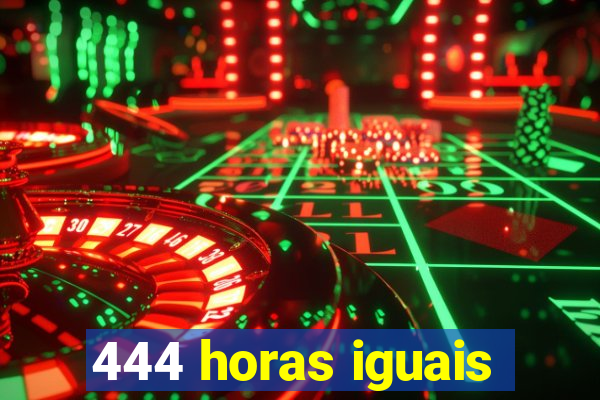 444 horas iguais