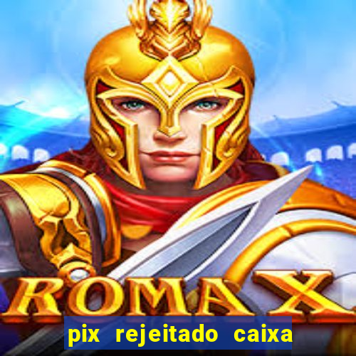 pix rejeitado caixa dinheiro sumiu