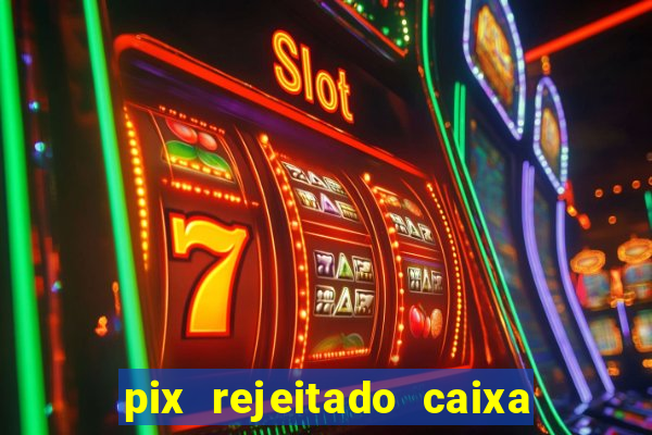 pix rejeitado caixa dinheiro sumiu