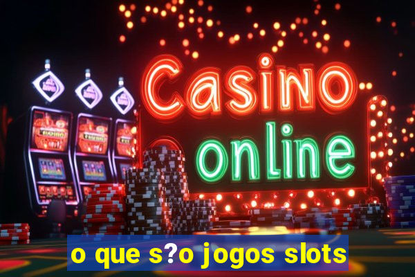 o que s?o jogos slots