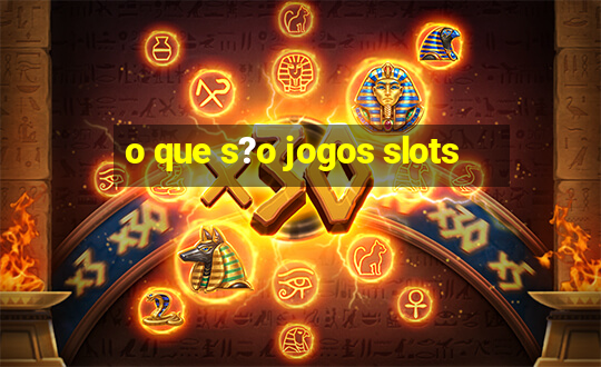 o que s?o jogos slots