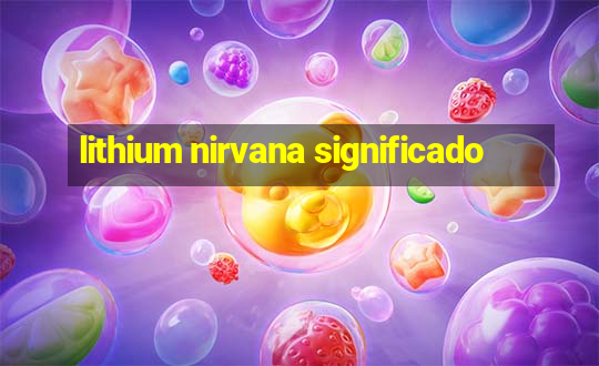 lithium nirvana significado