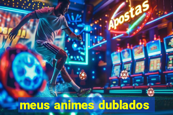 meus animes dublados