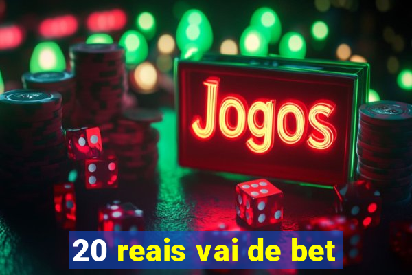 20 reais vai de bet