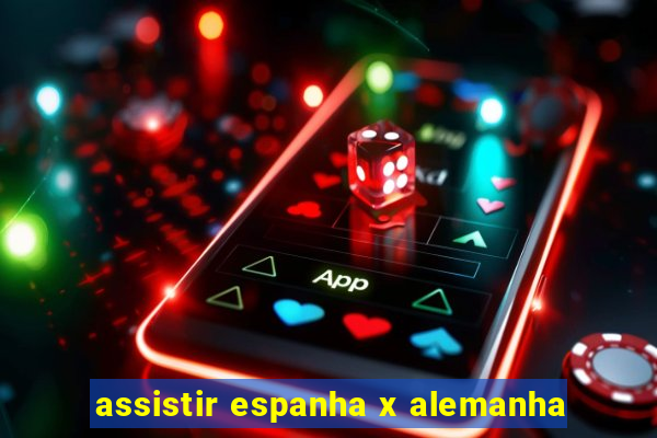 assistir espanha x alemanha