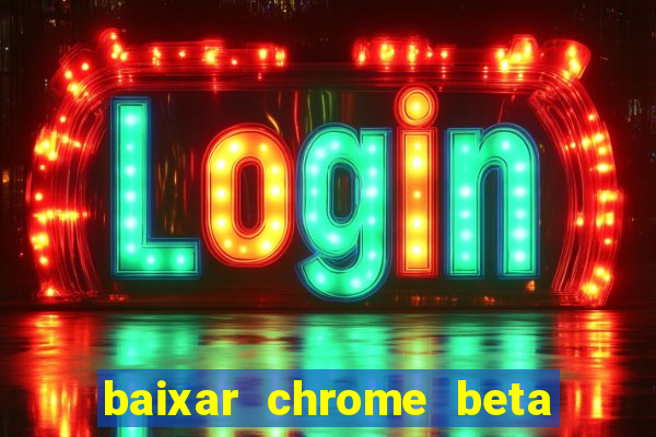 baixar chrome beta para pc