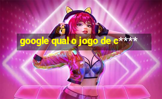 google qual o jogo de c****