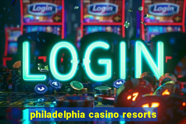 philadelphia casino resorts