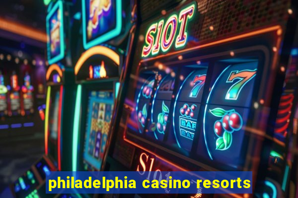 philadelphia casino resorts