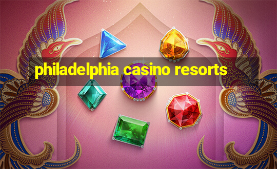 philadelphia casino resorts