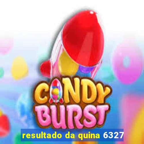 resultado da quina 6327