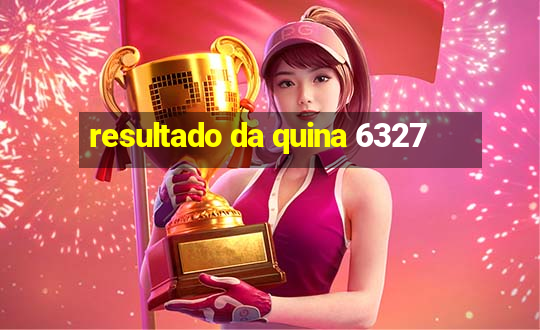 resultado da quina 6327