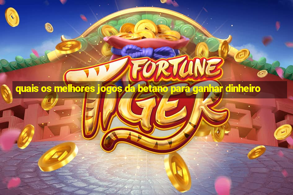 quais os melhores jogos da betano para ganhar dinheiro