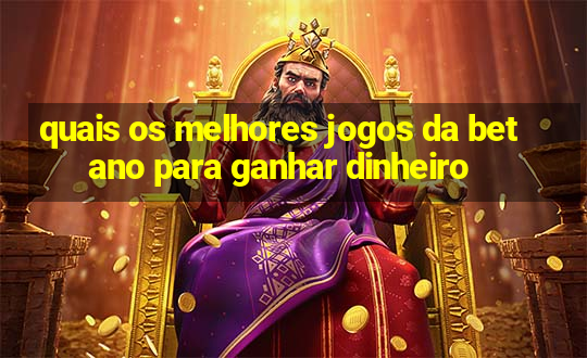 quais os melhores jogos da betano para ganhar dinheiro