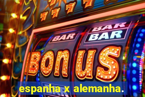 espanha x alemanha.