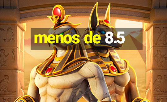 menos de 8.5