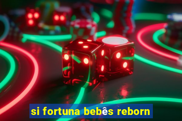 si fortuna bebês reborn