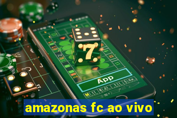 amazonas fc ao vivo