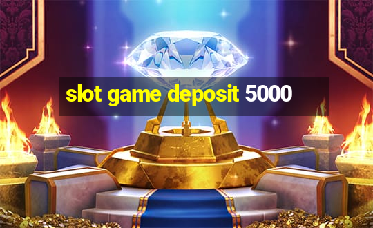 slot game deposit 5000