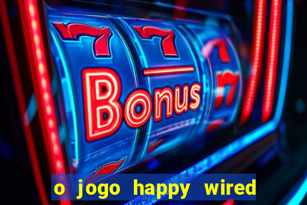 o jogo happy wired paga mesmo