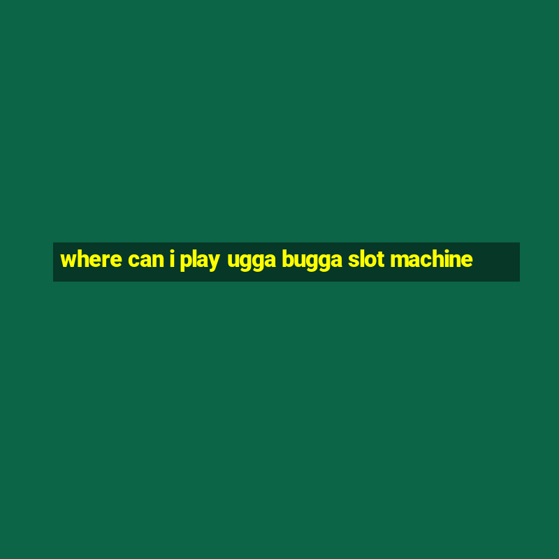 where can i play ugga bugga slot machine