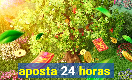 aposta 24 horas