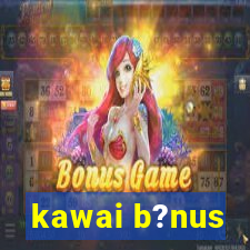 kawai b?nus