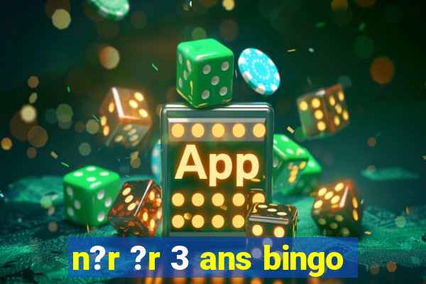 n?r ?r 3 ans bingo