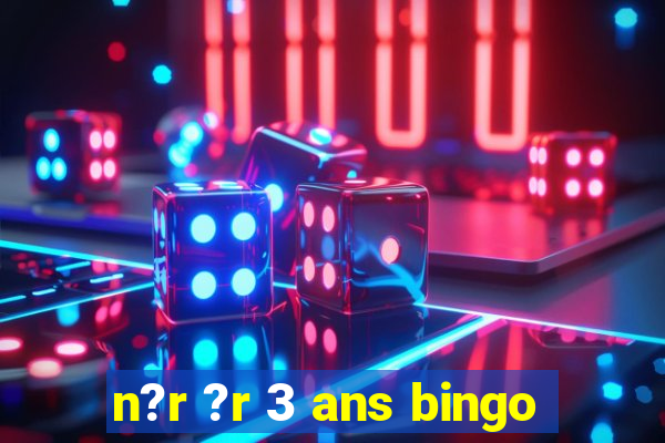 n?r ?r 3 ans bingo