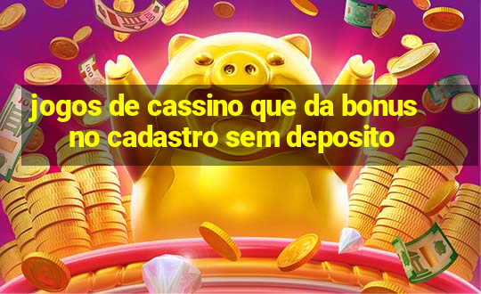 jogos de cassino que da bonus no cadastro sem deposito