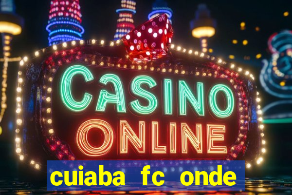 cuiaba fc onde assistir hoje