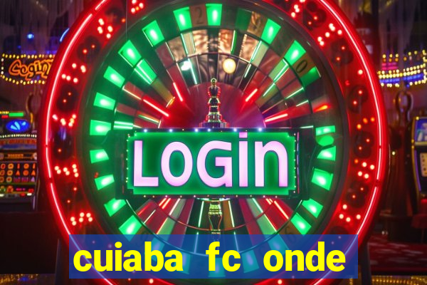 cuiaba fc onde assistir hoje