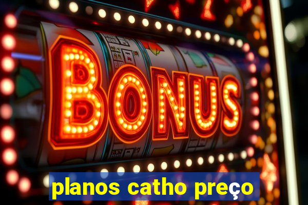 planos catho preço