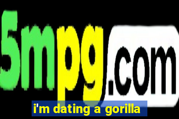 i'm dating a gorilla