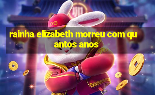 rainha elizabeth morreu com quantos anos